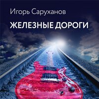 Игорь Саруханов - Железные дороги